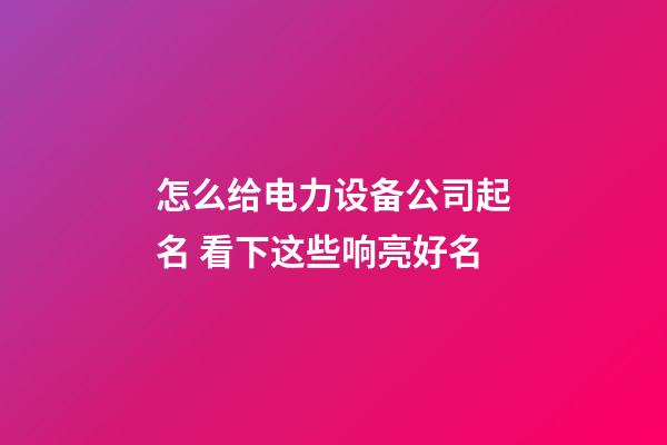 怎么给电力设备公司起名 看下这些响亮好名-第1张-公司起名-玄机派